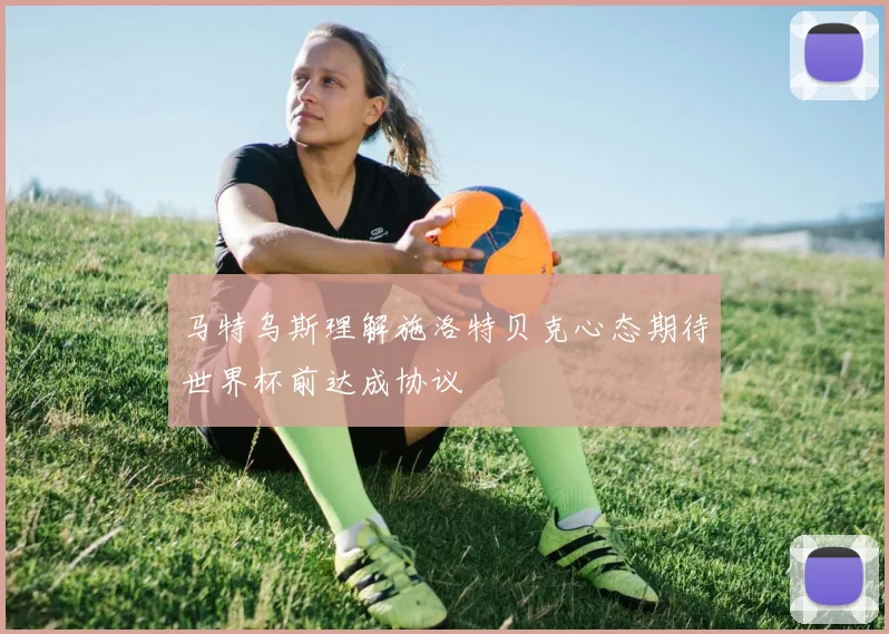 马特乌斯理解施洛特贝克心态期待世界杯前达成协议
