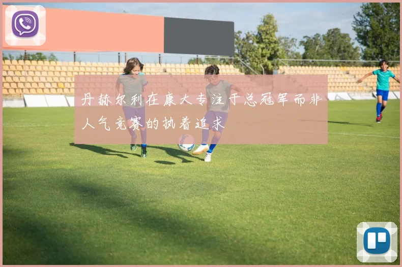丹赫尔利在康大专注于总冠军而非人气竞赛的执着追求