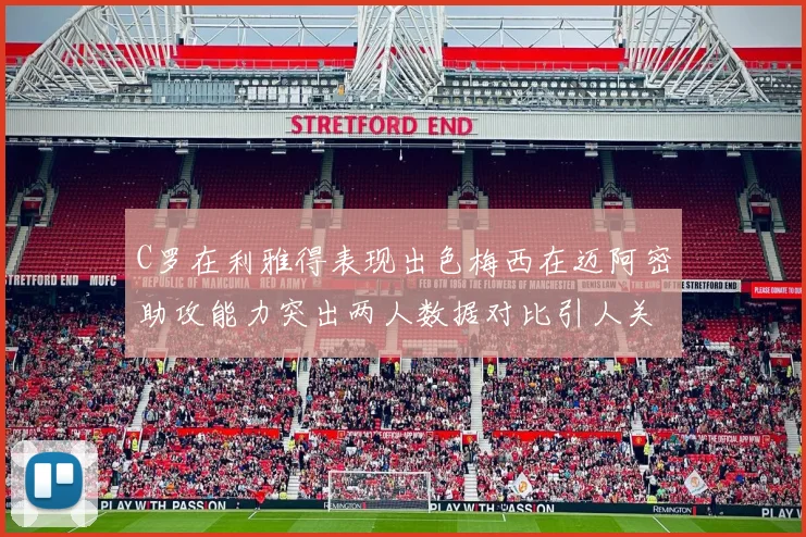 C罗在利雅得表现出色梅西在迈阿密助攻能力突出两人数据对比引人关注