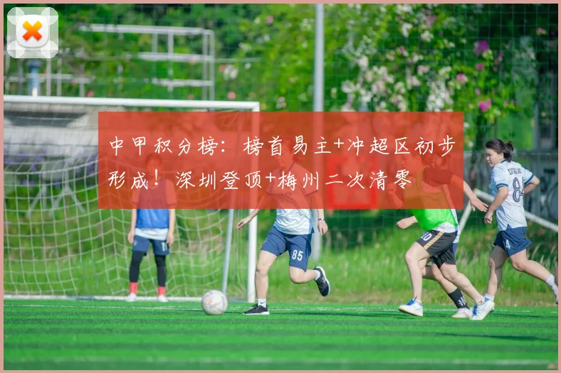 中甲积分榜：榜首易主+冲超区初步形成！深圳登顶+梅州二次清零