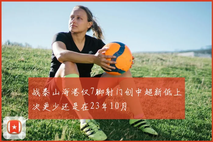 战泰山海港仅7脚射门创中超新低上次更少还是在23年10月