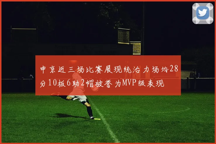 申京近三场比赛展现统治力场均28分10板6助2帽被誉为MVP级表现
