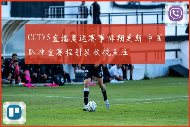 CCTV5直播奥运赛事排期更新 中国队冲金赛程引发收视关注