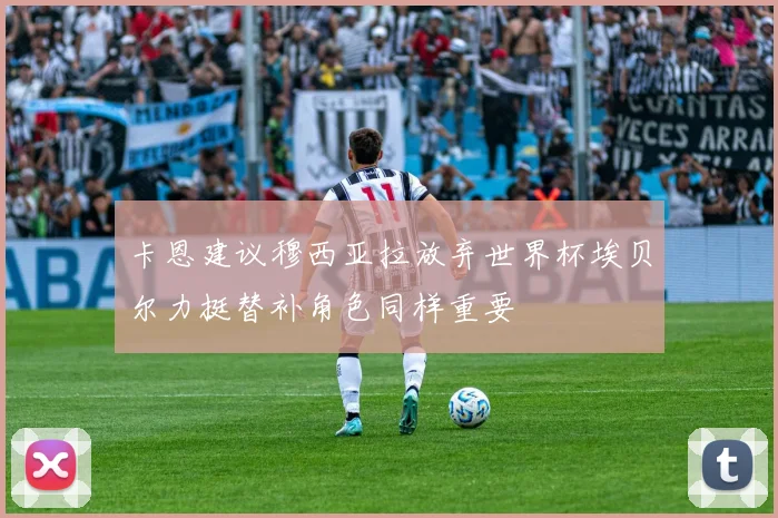 卡恩建议穆西亚拉放弃世界杯埃贝尔力挺替补角色同样重要